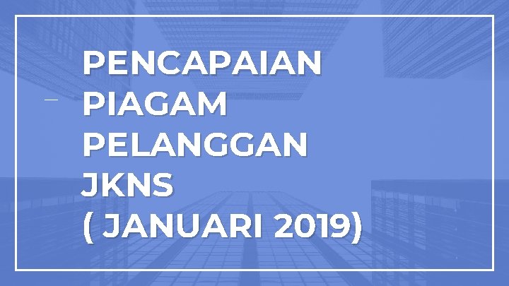 PENCAPAIAN PIAGAM PELANGGAN JKNS ( JANUARI 2019) 