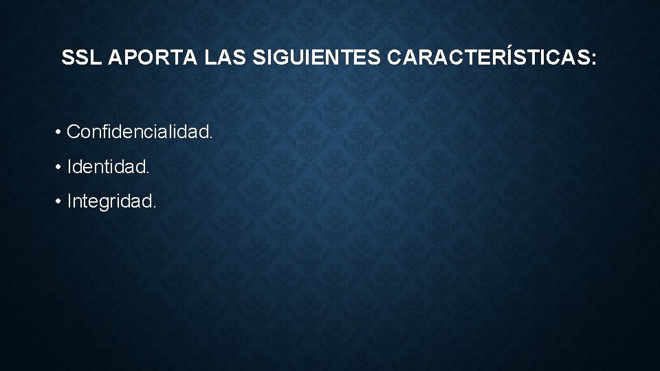 SSL APORTA LAS SIGUIENTES CARACTERÍSTICAS: • Confidencialidad. • Identidad. • Integridad. 