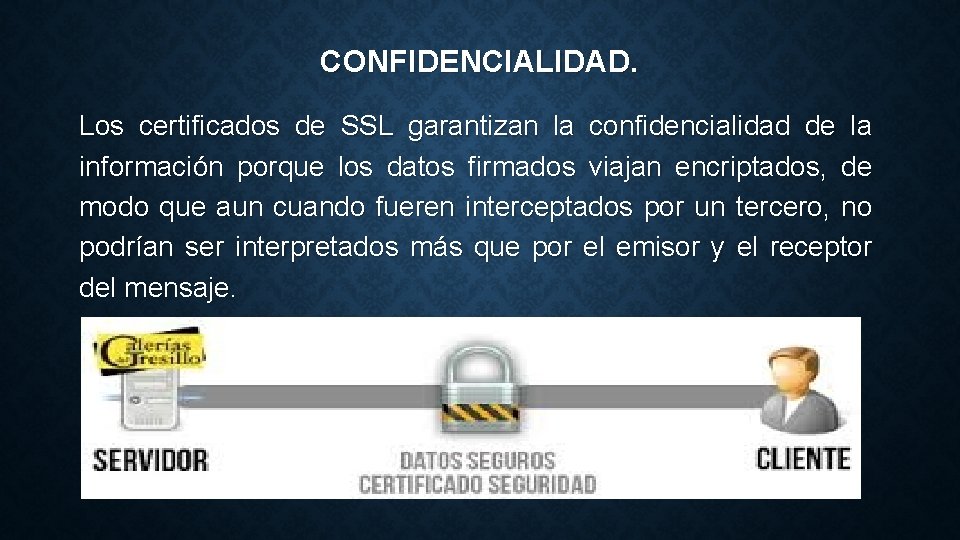 CONFIDENCIALIDAD. Los certificados de SSL garantizan la confidencialidad de la información porque los datos