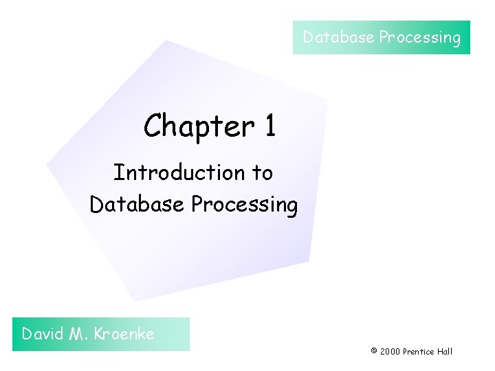 Database Processing Chapter 1 Introduction to Database Processing David M. Kroenke © 2000 Prentice