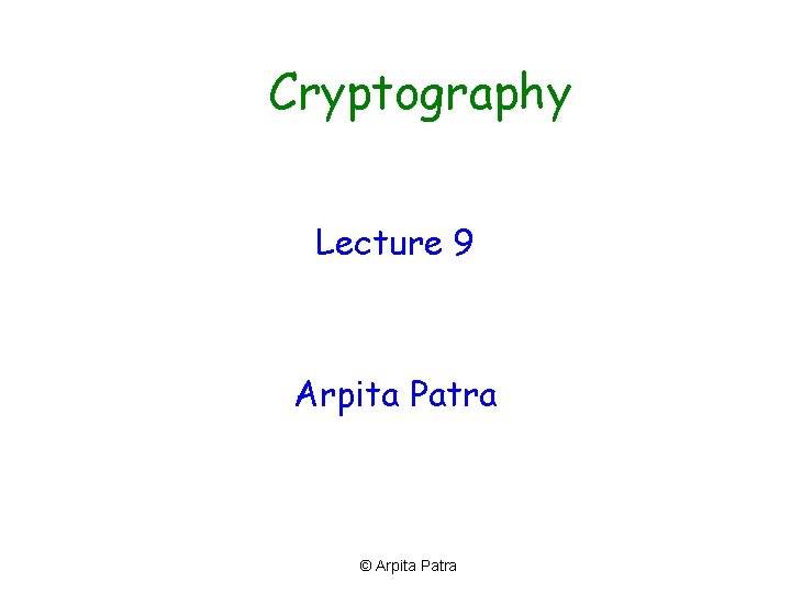 Cryptography Lecture 9 Arpita Patra © Arpita Patra 