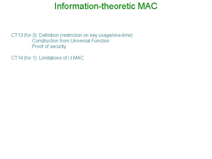 Information-theoretic MAC CT 13 (for 3): Definition (restriction on key usage/one-time) Construction from Universal