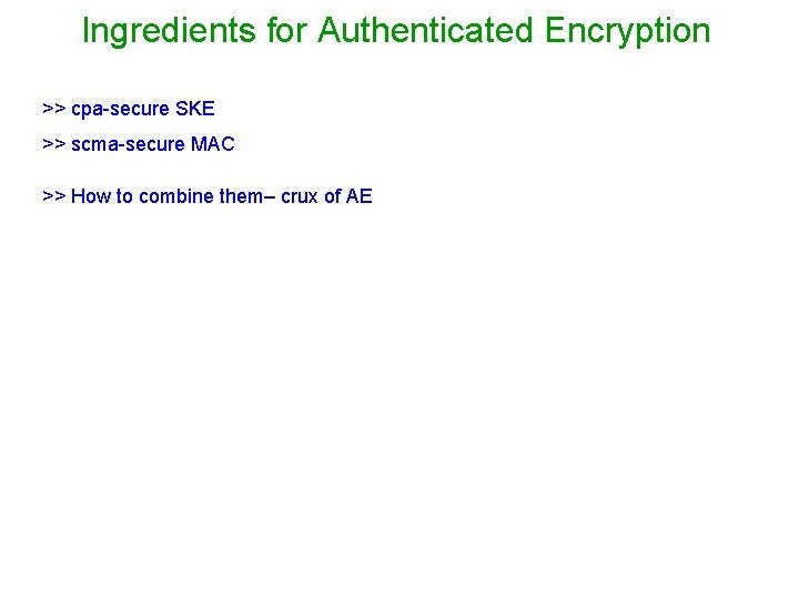 Ingredients for Authenticated Encryption >> cpa-secure SKE >> scma-secure MAC >> How to combine