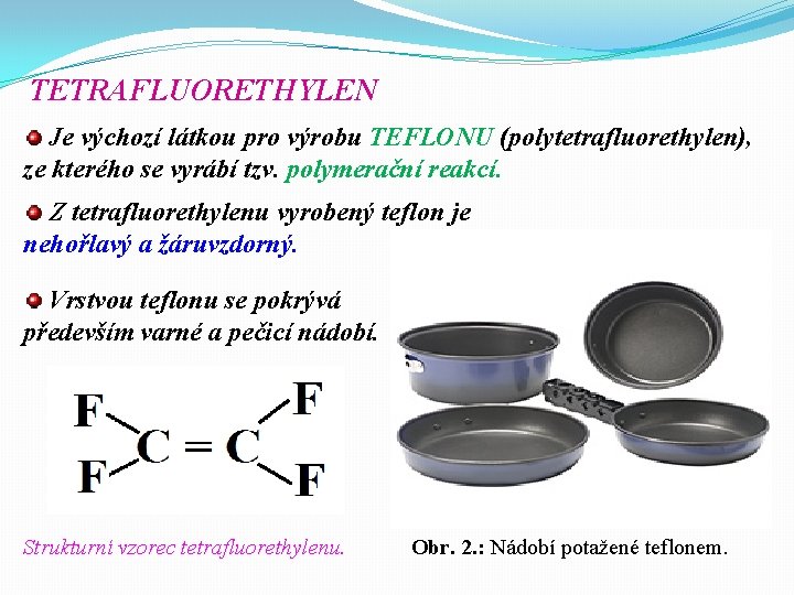 TETRAFLUORETHYLEN Je výchozí látkou pro výrobu TEFLONU (polytetrafluorethylen), ze kterého se vyrábí tzv. polymerační TETRAFLUORETHYLEN Je výchozí látkou pro výrobu TEFLONU (polytetrafluorethylen), ze kterého se vyrábí tzv. polymerační