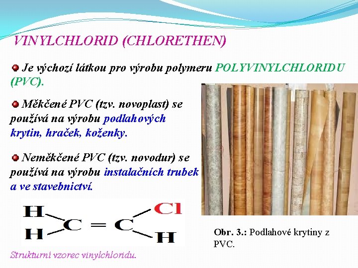 VINYLCHLORID (CHLORETHEN) Je výchozí látkou pro výrobu polymeru POLYVINYLCHLORIDU (PVC). Měkčené PVC (tzv. novoplast) VINYLCHLORID (CHLORETHEN) Je výchozí látkou pro výrobu polymeru POLYVINYLCHLORIDU (PVC). Měkčené PVC (tzv. novoplast)