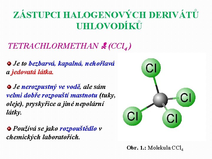 ZÁSTUPCI HALOGENOVÝCH DERIVÁTŮ UHLOVODÍKŮ TETRACHLORMETHAN (CCl 4 ) Je to bezbarvá, kapalná, nehořlavá a ZÁSTUPCI HALOGENOVÝCH DERIVÁTŮ UHLOVODÍKŮ TETRACHLORMETHAN (CCl 4 ) Je to bezbarvá, kapalná, nehořlavá a