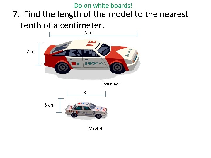 Do on white boards! 7. Find the length of the model to the nearest