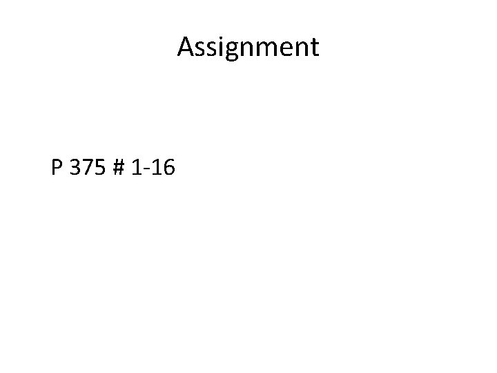 Assignment P 375 # 1 -16 
