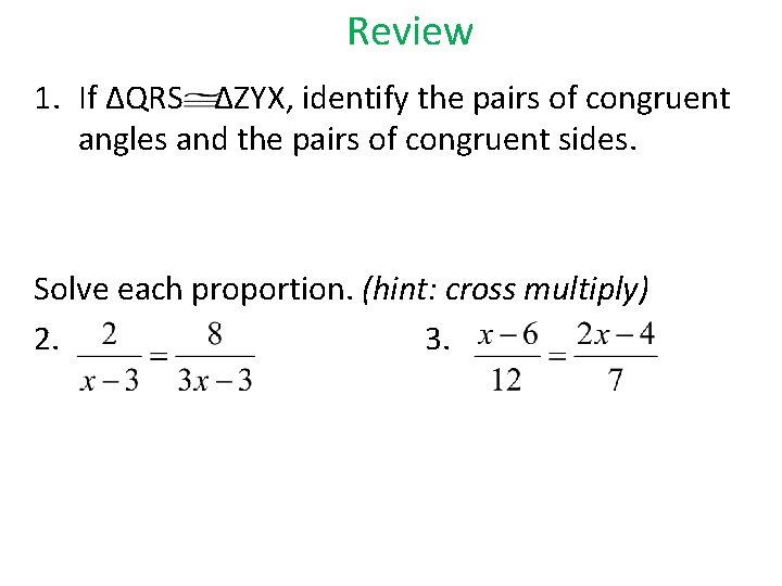 Review 1. If ΔQRS ΔZYX, identify the pairs of congruent angles and the pairs
