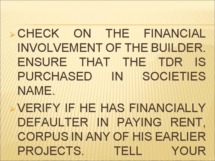 Ø CHECK ON THE FINANCIAL INVOLVEMENT OF THE BUILDER. ENSURE THAT THE TDR IS