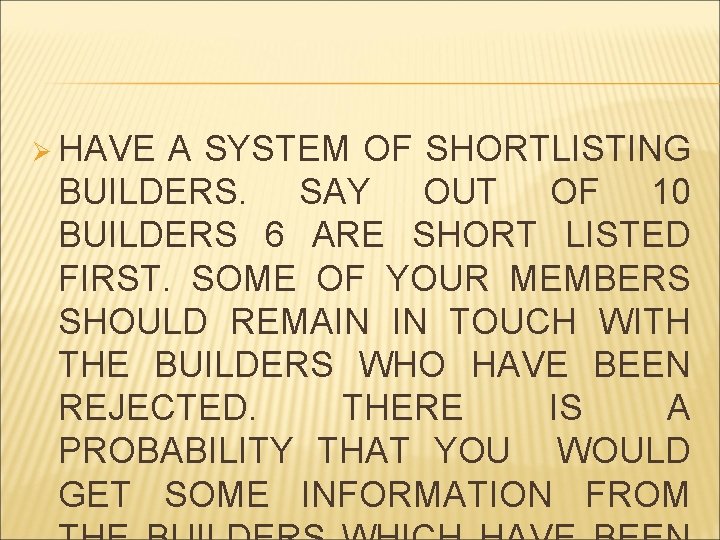 Ø HAVE A SYSTEM OF SHORTLISTING BUILDERS. SAY OUT OF 10 BUILDERS 6 ARE