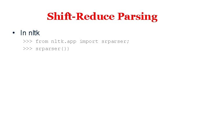 Shift-Reduce Parsing • In nltk >>> from nltk. app import srparser; >>> srparser()) 