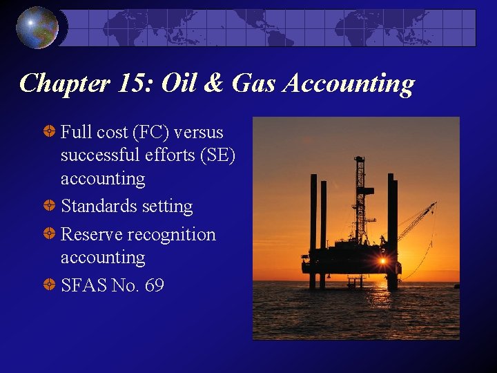 Chapter 15: Oil & Gas Accounting Full cost (FC) versus successful efforts (SE) accounting