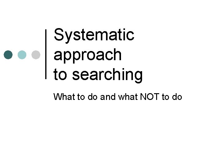 Systematic approach to searching What to do and what NOT to do 