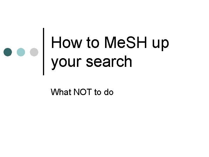 How to Me. SH up your search What NOT to do 