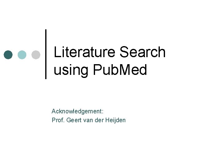 Literature Search using Pub. Med Acknowledgement: Prof. Geert van der Heijden 