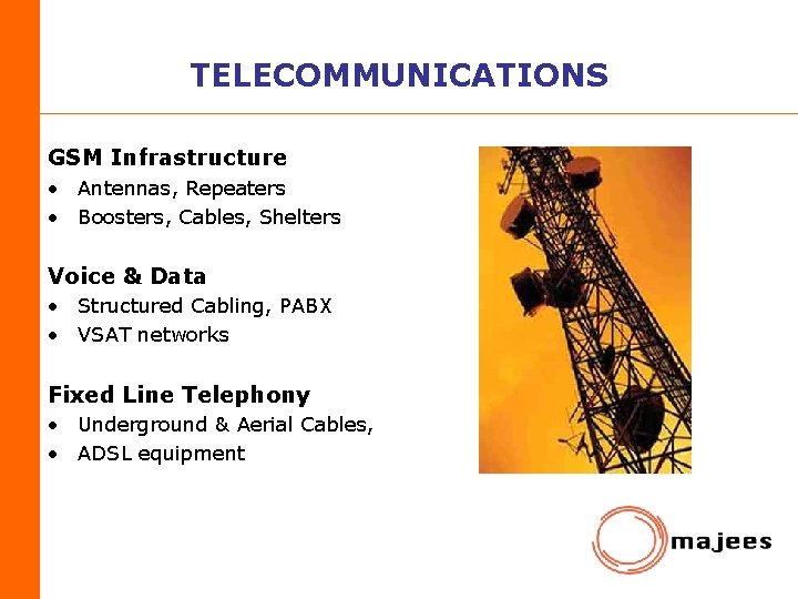 TELECOMMUNICATIONS GSM Infrastructure • Antennas, Repeaters • Boosters, Cables, Shelters Voice & Data •