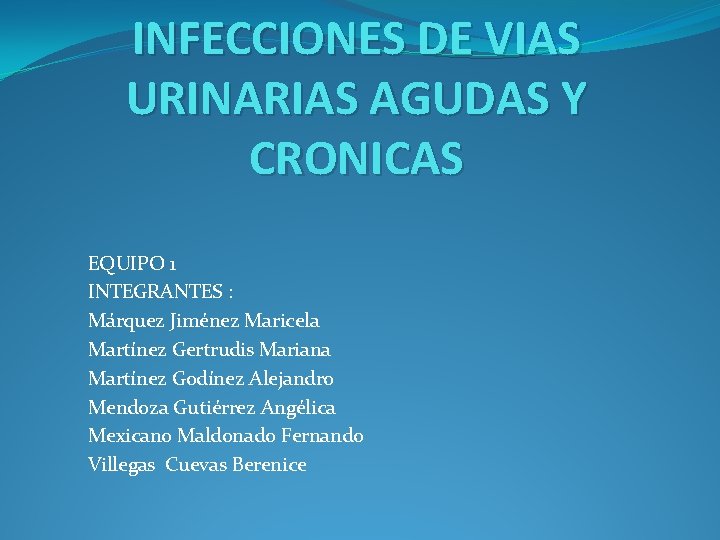 INFECCIONES DE VIAS URINARIAS AGUDAS Y CRONICAS EQUIPO 1 INTEGRANTES : Márquez Jiménez Maricela