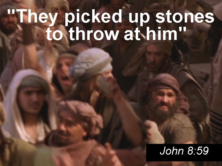 "They picked up stones to throw at him" John 8: 59 