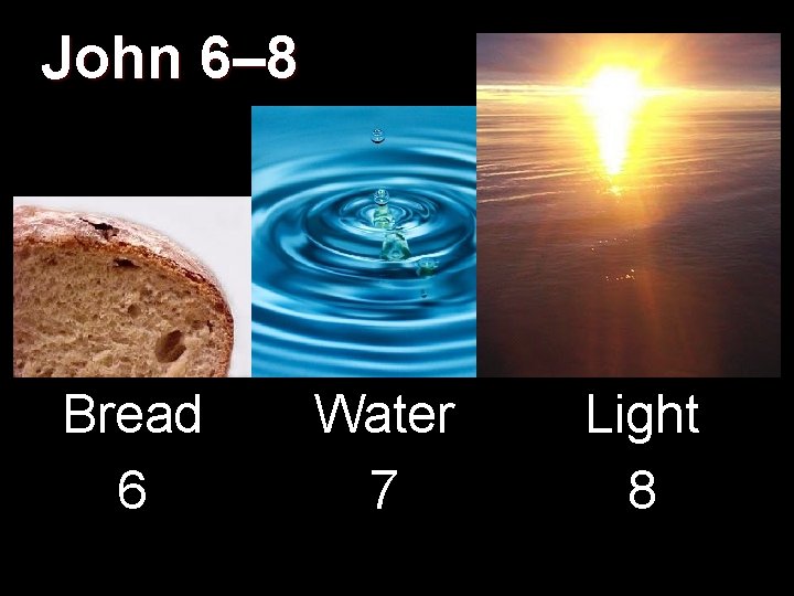 John 6– 8 Bread 6 Water 7 Light 8 