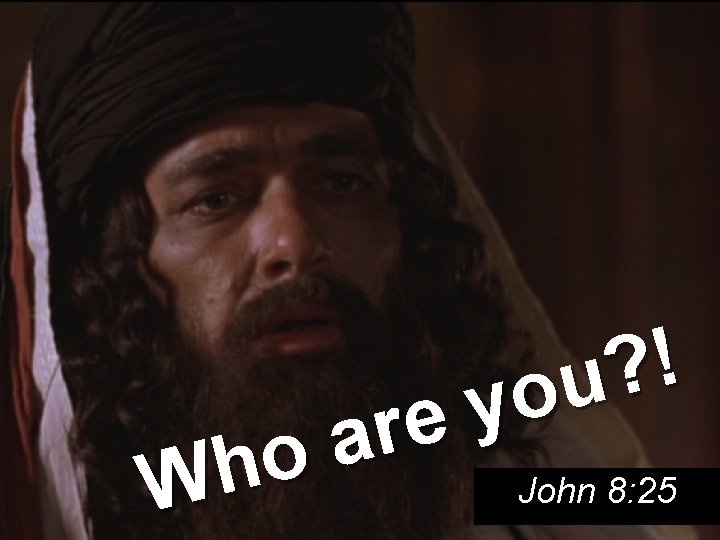 ! ? u o y e r a o h John 8: 25 W