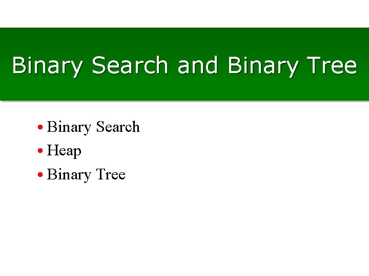 Binary Search and Binary Tree • Binary Search • Heap • Binary Tree 