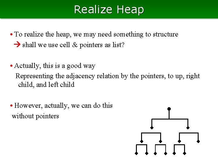 Realize Heap • To realize the heap, we may need something to structure shall