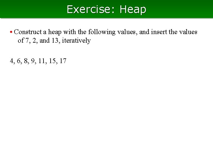 Exercise: Heap • Construct a heap with the following values, and insert the values