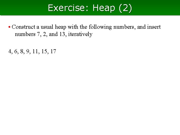 Exercise: Heap (2) • Construct a usual heap with the following numbers, and insert