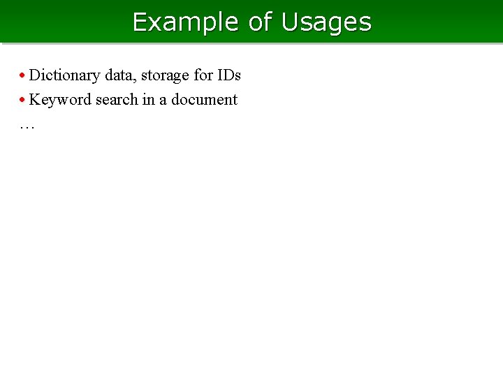 Example of Usages • Dictionary data, storage for IDs • Keyword search in a