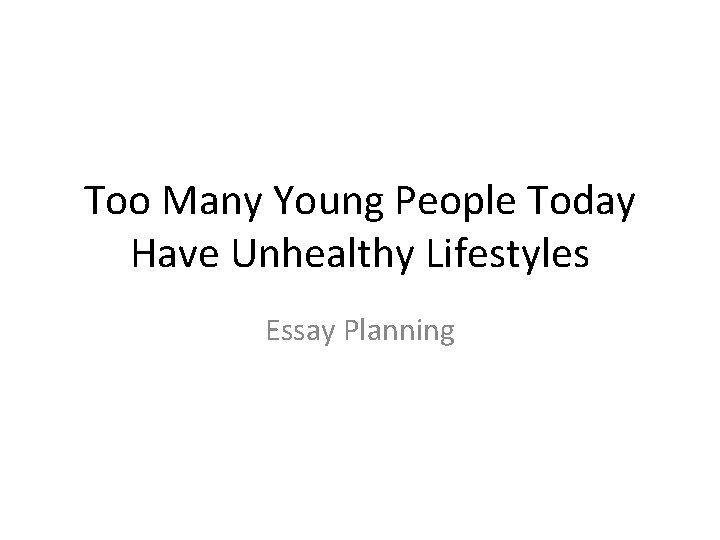 Too Many Young People Today Have Unhealthy Lifestyles Essay Planning 