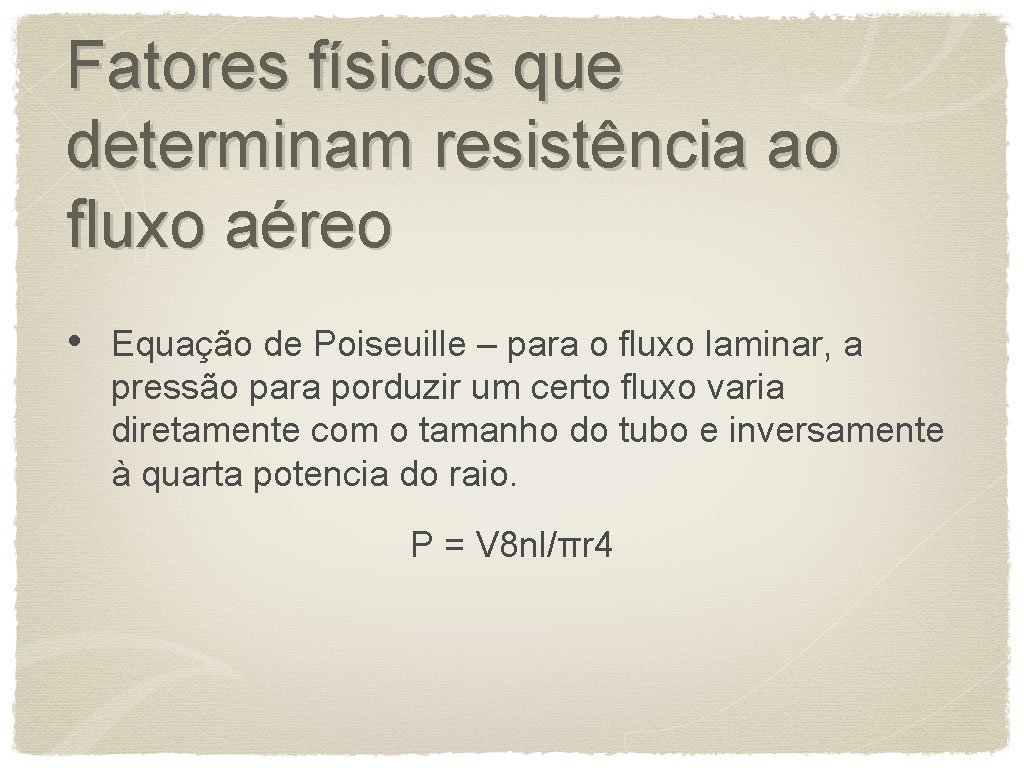 Fatores físicos que determinam resistência ao fluxo aéreo • Equação de Poiseuille – para