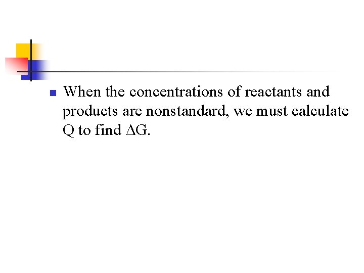 n When the concentrations of reactants and products are nonstandard, we must calculate Q