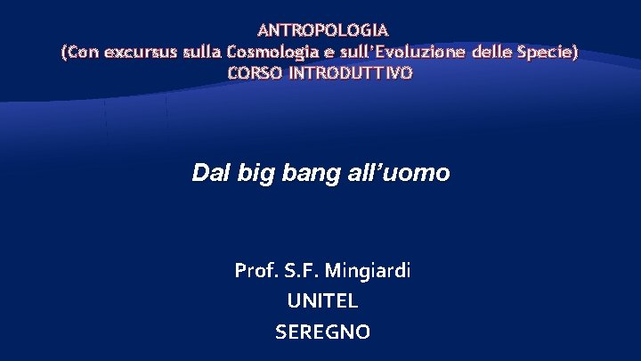 ANTROPOLOGIA (Con excursus sulla Cosmologia e sull’Evoluzione delle Specie) CORSO INTRODUTTIVO Dal big bang