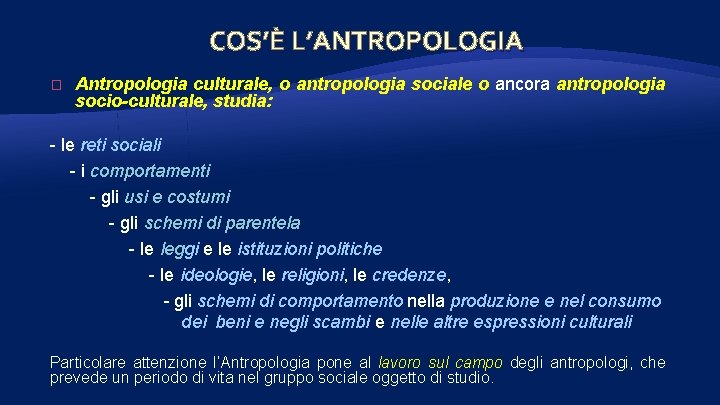 COS’È L’ANTROPOLOGIA � Antropologia culturale, o antropologia sociale o ancora antropologia socio-culturale, studia: -