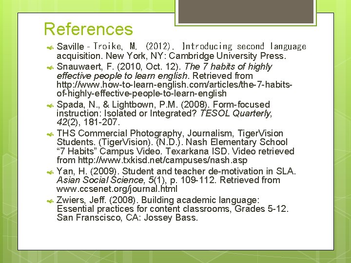 References Saville‐Troike, M. (2012). Introducing second language acquisition. New York, NY: Cambridge University Press.