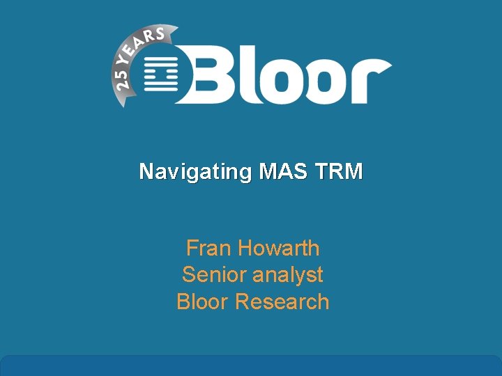 Navigating MAS TRM Fran Howarth Senior analyst Bloor Research 