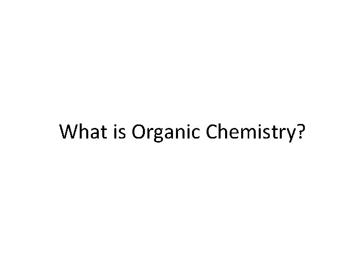 What is Organic Chemistry? What is Organic Chemistry?