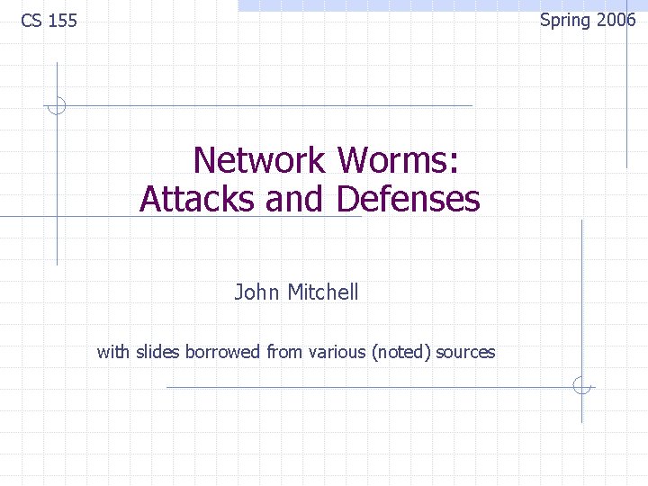 Spring 2006 CS 155 Network Worms: Attacks and Defenses John Mitchell with slides borrowed