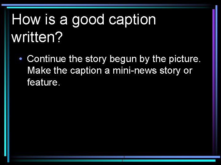 How is a good caption written? • Continue the story begun by the picture.