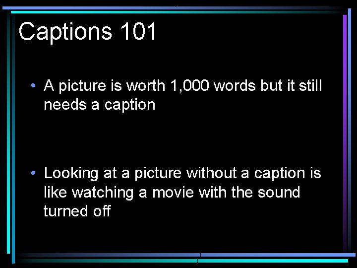 Captions 101 • A picture is worth 1, 000 words but it still needs