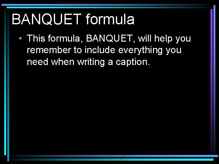 BANQUET formula • This formula, BANQUET, will help you remember to include everything you