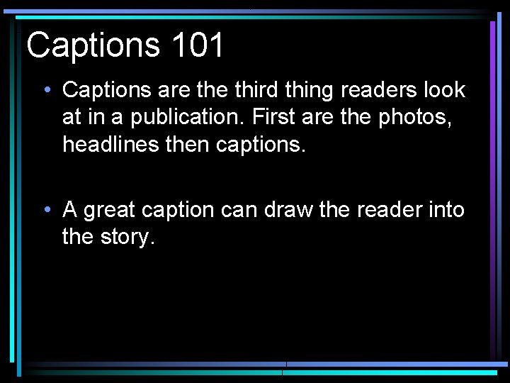 Captions 101 • Captions are third thing readers look at in a publication. First