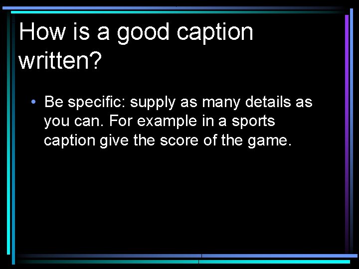 How is a good caption written? • Be specific: supply as many details as
