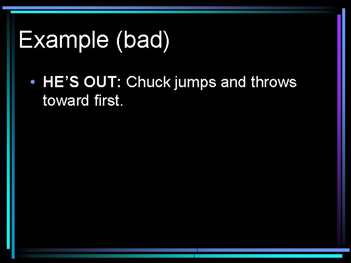 Example (bad) • HE’S OUT: Chuck jumps and throws toward first. 