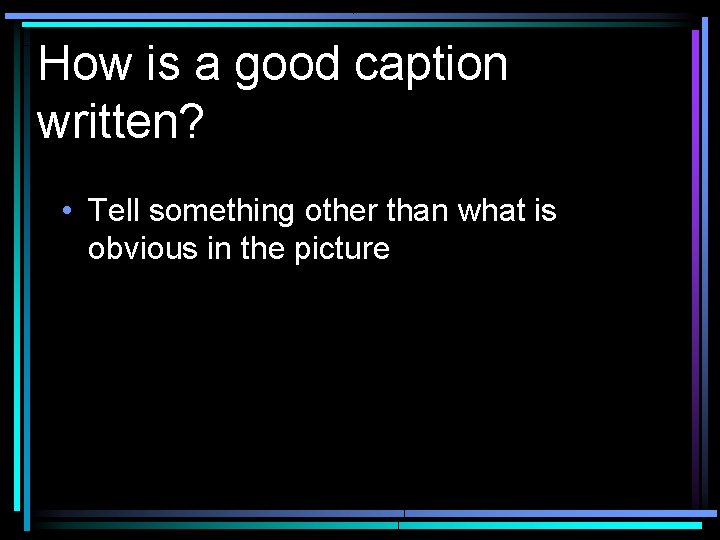 How is a good caption written? • Tell something other than what is obvious