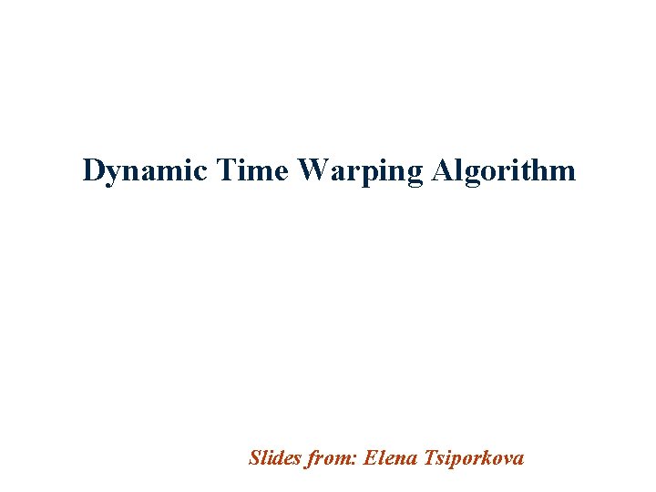 Dynamic Time Warping Algorithm Slides from: Elena Tsiporkova 