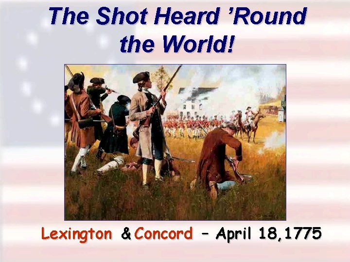 The Shot Heard ’Round the World! Lexington & Concord – April 18, 1775 