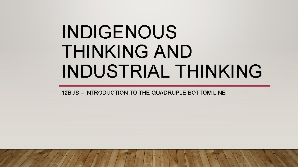 INDIGENOUS THINKING AND INDUSTRIAL THINKING 12 BUS – INTRODUCTION TO THE QUADRUPLE BOTTOM LINE