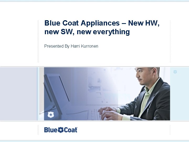 Blue Coat Appliances – New HW, new SW, new everything Presented By Harri Kurronen